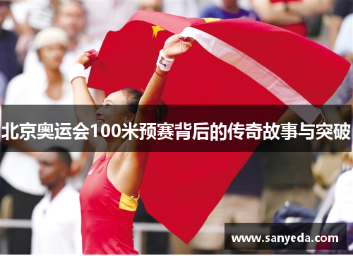 北京奥运会100米预赛背后的传奇故事与突破