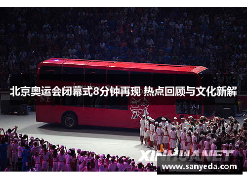 北京奥运会闭幕式8分钟再现 热点回顾与文化新解 北京奥运会闭幕式8分钟再现 热点回顾与文化新解