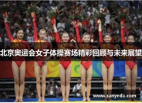 北京奥运会女子体操赛场精彩回顾与未来展望 北京奥运会女子体操赛场精彩回顾与未来展望