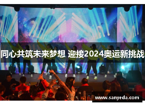 同心共筑未来梦想 迎接2024奥运新挑战 同心共筑未来梦想 迎接2024奥运新挑战