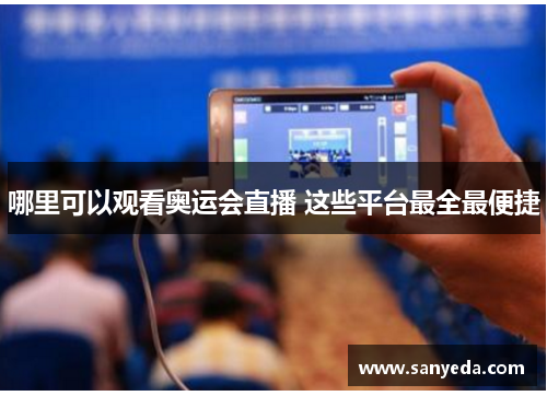 哪里可以观看奥运会直播 这些平台最全最便捷 哪里可以观看奥运会直播 这些平台最全最便捷