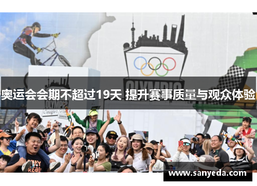奥运会会期不超过19天 提升赛事质量与观众体验 奥运会会期不超过19天 提升赛事质量与观众体验