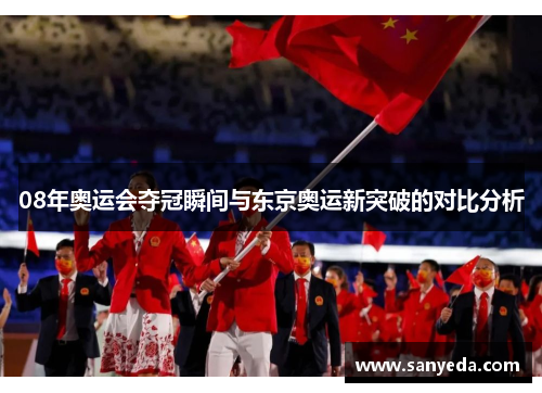 08年奥运会夺冠瞬间与东京奥运新突破的对比分析 08年奥运会夺冠瞬间与东京奥运新突破的对比分析
