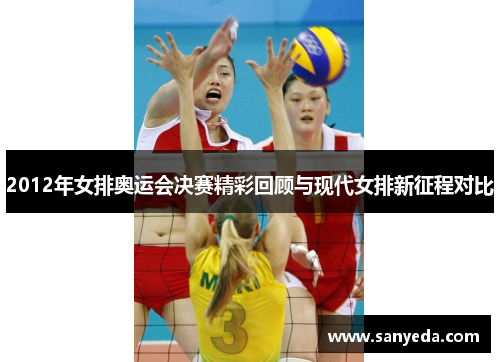 2012年女排奥运会决赛精彩回顾与现代女排新征程对比 2012年女排奥运会决赛精彩回顾与现代女排新征程对比