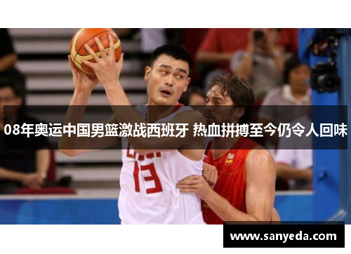 08年奥运中国男篮激战西班牙 热血拼搏至今仍令人回味 08年奥运中国男篮激战西班牙 热血拼搏至今仍令人回味