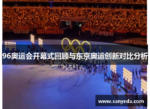 96奥运会开幕式回顾与东京奥运创新对比分析